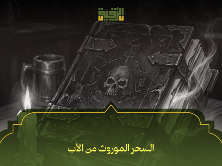 السحر الموروث من الأب: 7 خطوات عملية لفك أسراره وحماية حياتك